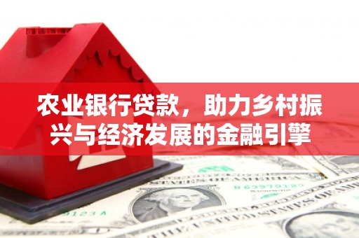 全州农业银行贷款，助力乡村振兴与经济发展的金融引擎