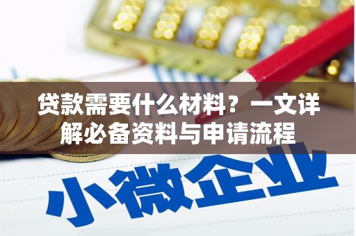 西平贷款需要什么材料？一文详解必备资料与申请流程