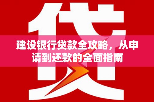 张家界建设银行贷款全攻略，从申请到还款的全面指南