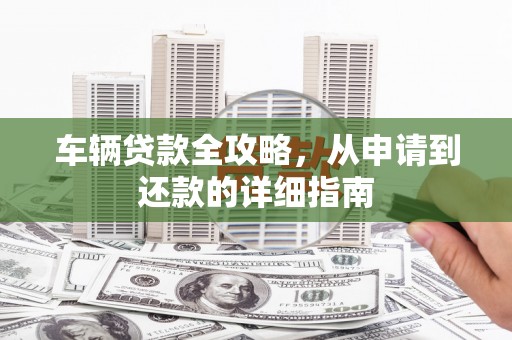 光泽车辆贷款全攻略,从申请到还款的详细指南 光泽车辆贷款全攻略,从申请到还款的详细指南
