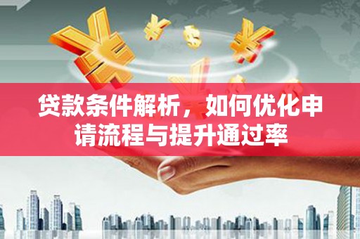 那曲贷款条件解析，如何优化申请流程与提升通过率