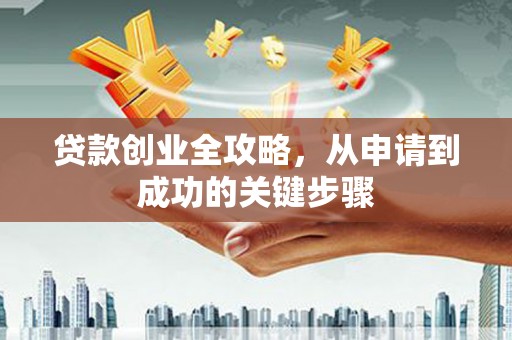 永修贷款创业全攻略，从申请到成功的关键步骤