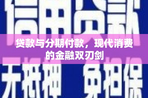 华阴贷款与分期付款，现代消费的金融双刃剑