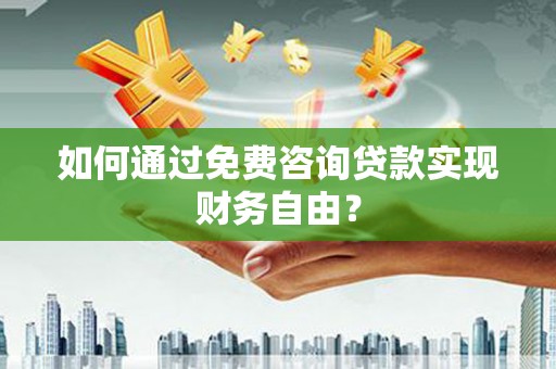 西岗如何通过免费咨询贷款实现财务自由？