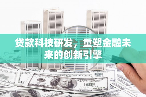 西夏贷款科技研发，重塑金融未来的创新引擎
