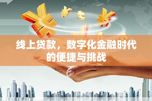 崆峒线上贷款，数字化金融时代的便捷与挑战