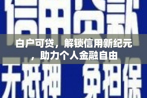 嘉禾白户可贷，解锁信用新纪元，助力个人金融自由