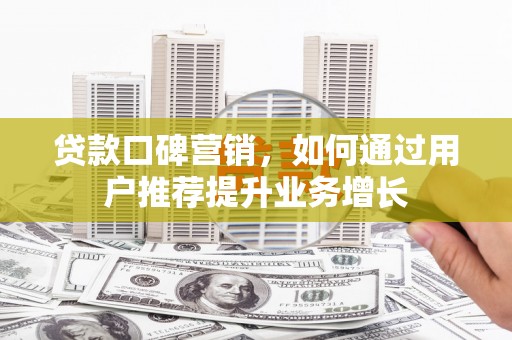 营口贷款口碑营销，如何通过用户推荐提升业务增长