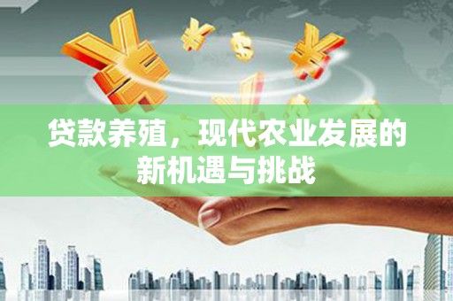 苓雅贷款养殖，现代农业发展的新机遇与挑战