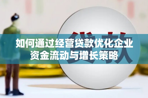 新营如何通过经营贷款优化企业资金流动与增长策略