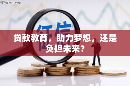 武义贷款教育，助力梦想，还是负担未来？