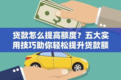 夷陵贷款怎么提高额度？五大实用技巧助你轻松提升贷款额度