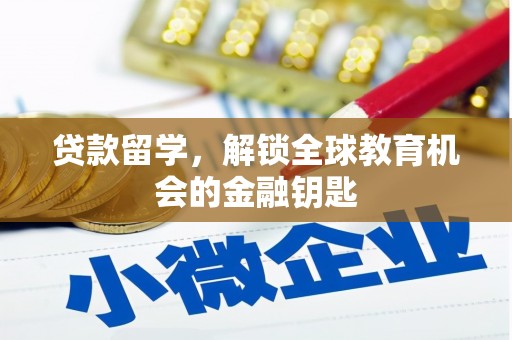 怀来贷款留学，解锁全球教育机会的金融钥匙