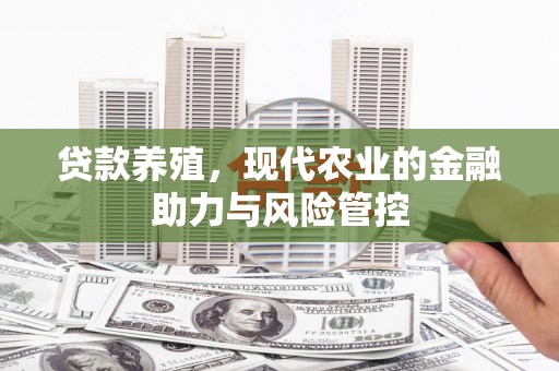 东势贷款养殖，现代农业的金融助力与风险管控