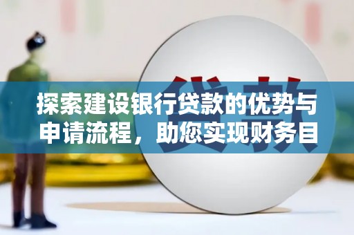 三湾探索建设银行贷款的优势与申请流程，助您实现财务目标