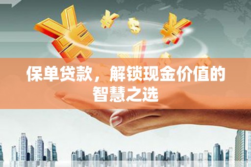 秀林保单贷款，解锁现金价值的智慧之选