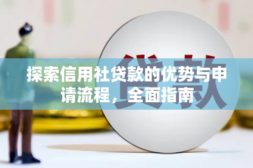 柳州探索信用社贷款的优势与申请流程，全面指南