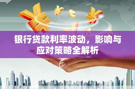 冈山银行贷款利率波动，影响与应对策略全解析