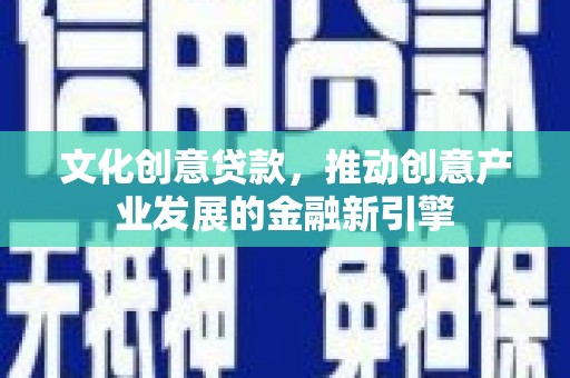 镇赉文化创意贷款，推动创意产业发展的金融新引擎