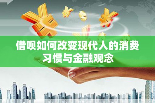 璧山借呗如何改变现代人的消费习惯与金融观念