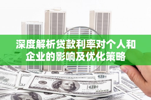 嵊州深度解析贷款利率对个人和企业的影响及优化策略