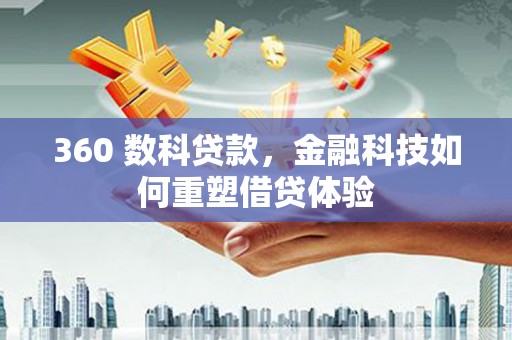 西林360 数科贷款，金融科技如何重塑借贷体验