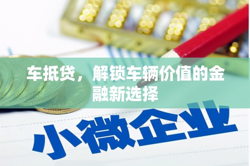 昔阳车抵贷，解锁车辆价值的金融新选择