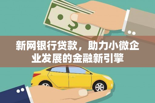 塔什库尔干塔吉克新网银行贷款，助力小微企业发展的金融新引擎