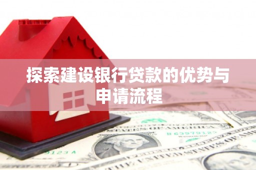 新会探索建设银行贷款的优势与申请流程