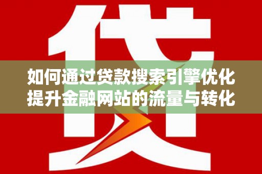长寿如何通过贷款搜索引擎优化提升金融网站的流量与转化率