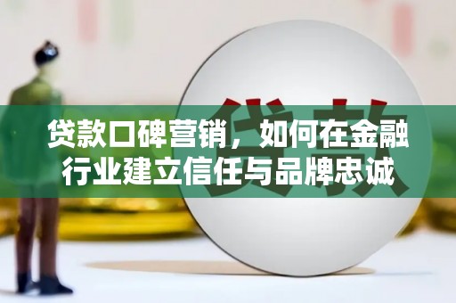 泰顺贷款口碑营销，如何在金融行业建立信任与品牌忠诚