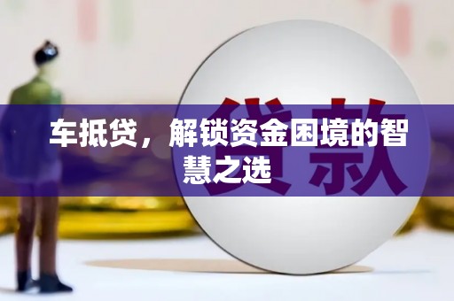 清河车抵贷，解锁资金困境的智慧之选