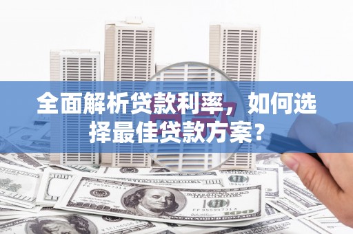 果洛全面解析贷款利率，如何选择最佳贷款方案？