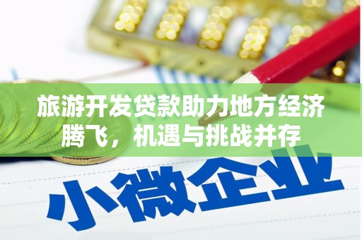 平泉旅游开发贷款助力地方经济腾飞，机遇与挑战并存