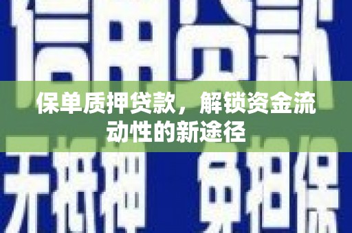 东西湖保单质押贷款，解锁资金流动性的新途径