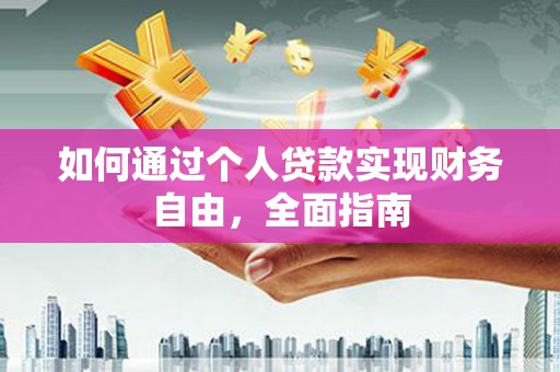 滦县如何通过个人贷款实现财务自由，全面指南