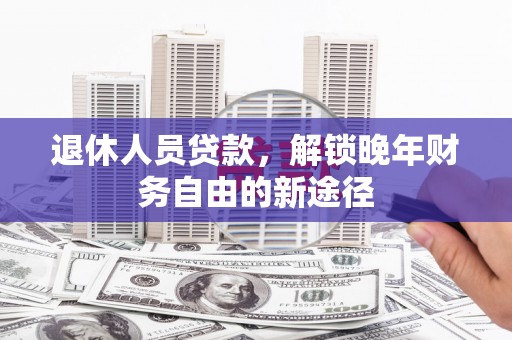 西双版纳退休人员贷款，解锁晚年财务自由的新途径