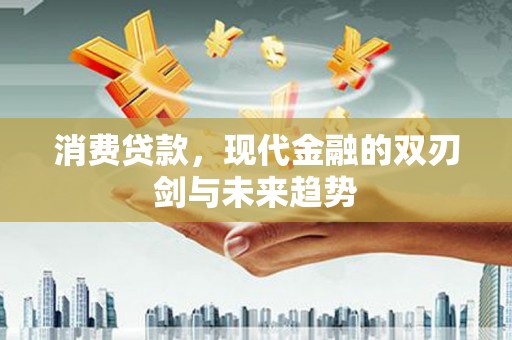 澎湖消费贷款，现代金融的双刃剑与未来趋势