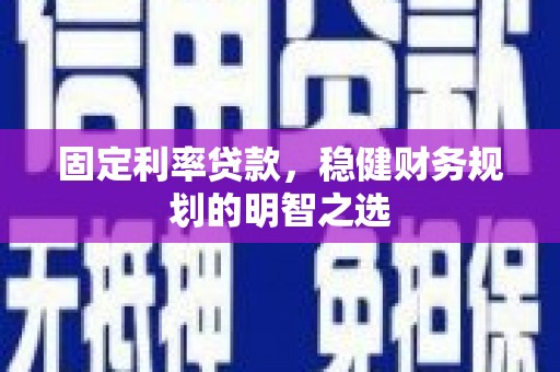 大朗固定利率贷款，稳健财务规划的明智之选