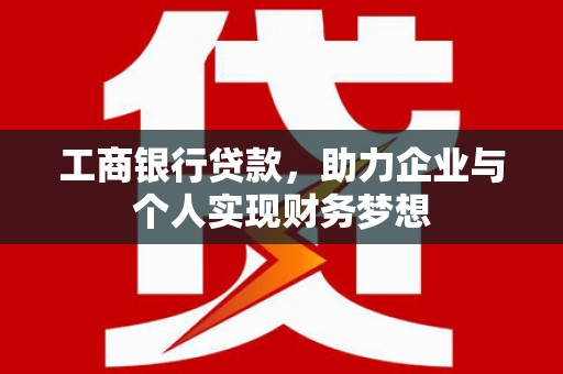 屯溪工商银行贷款，助力企业与个人实现财务梦想