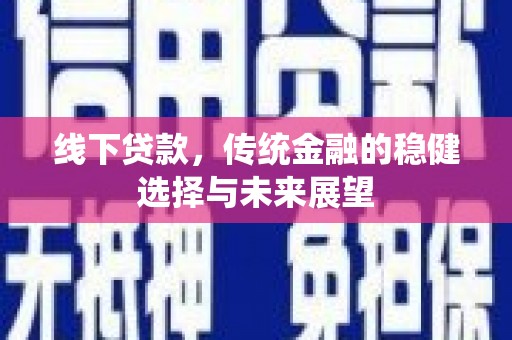 鹿城线下贷款，传统金融的稳健选择与未来展望
