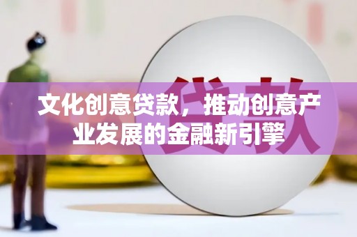 大溪文化创意贷款，推动创意产业发展的金融新引擎