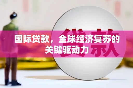 香港国际贷款，全球经济复苏的关键驱动力