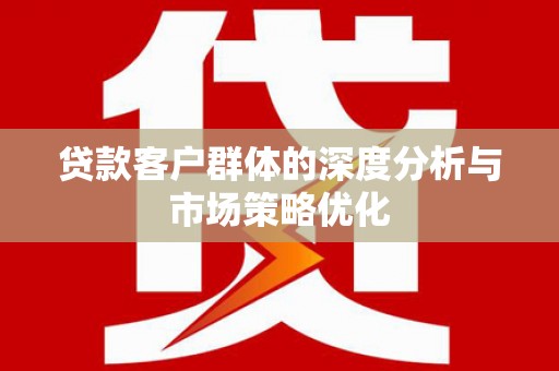 屯溪贷款客户群体的深度分析与市场策略优化