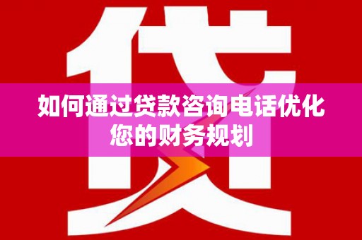 疏附如何通过贷款咨询电话优化您的财务规划