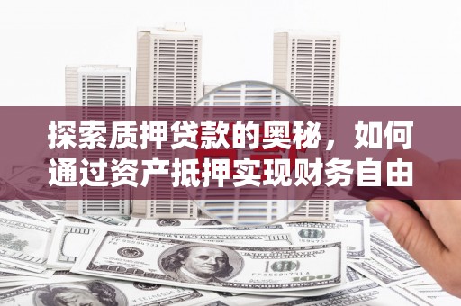 皋兰探索质押贷款的奥秘，如何通过资产抵押实现财务自由