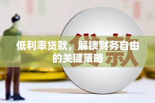 大宁低利率贷款，解锁财务自由的关键策略