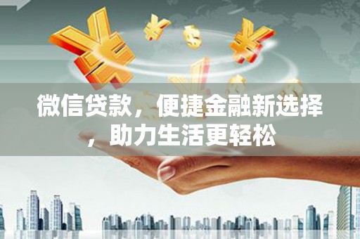 洪雅微信贷款，便捷金融新选择，助力生活更轻松