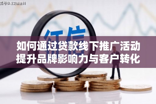 富民如何通过贷款线下推广活动提升品牌影响力与客户转化率