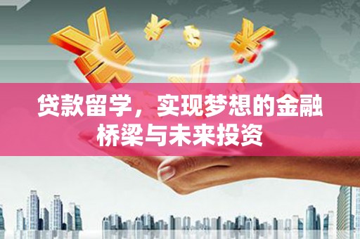 息县贷款留学，实现梦想的金融桥梁与未来投资